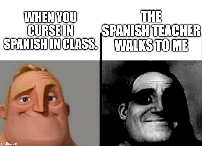 OH SH- | THE SPANISH TEACHER WALKS TO ME; WHEN YOU CURSE IN SPANISH IN CLASS. | image tagged in teacher's copy | made w/ Imgflip meme maker