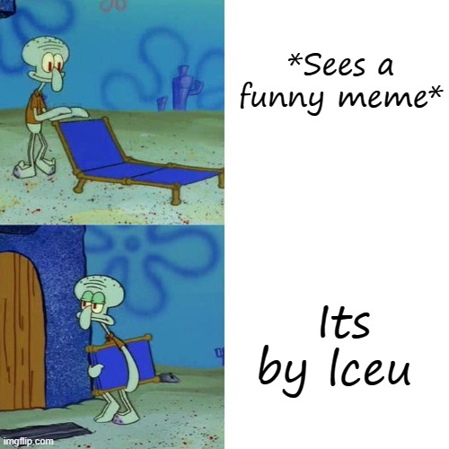 Squidward Lounge Chair Meme | *Sees a funny meme*; Its by lceu | image tagged in squidward lounge chair meme | made w/ Imgflip meme maker
