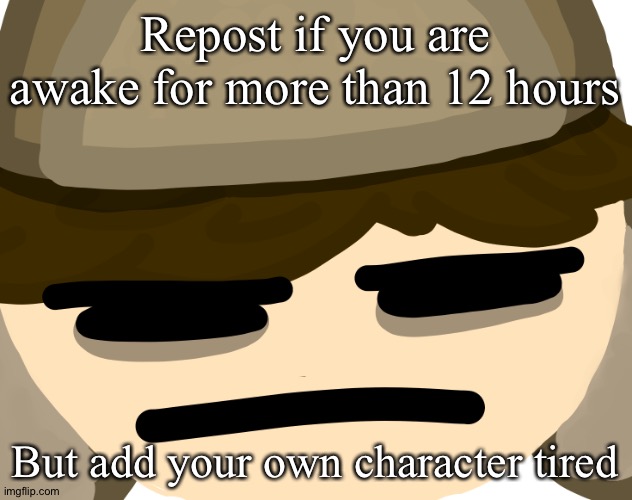 T | Repost if you are awake for more than 12 hours; But add your own character tired | made w/ Imgflip meme maker