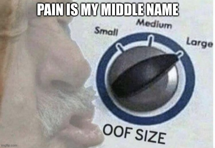 Oof size large | PAIN IS MY MIDDLE NAME | image tagged in oof size large | made w/ Imgflip meme maker