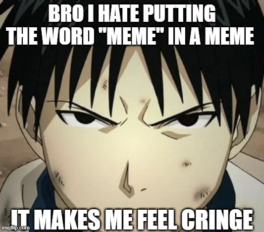 I hate saying meme in general | BRO I HATE PUTTING THE WORD "MEME" IN A MEME; IT MAKES ME FEEL CRINGE | image tagged in roy's famous scowl | made w/ Imgflip meme maker