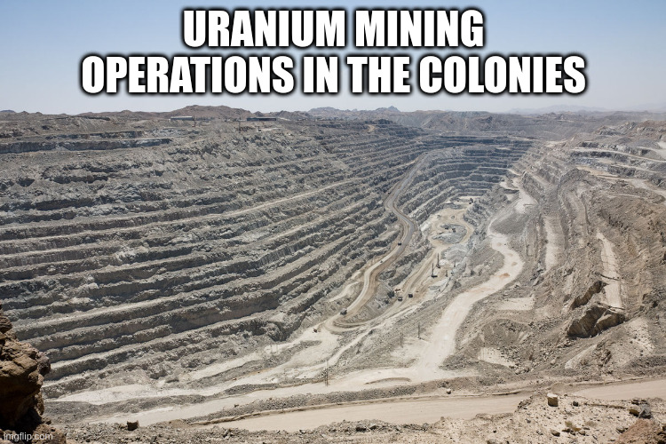 uranium for nuclear energy plants (and also atomic warheads) | URANIUM MINING OPERATIONS IN THE COLONIES | made w/ Imgflip meme maker