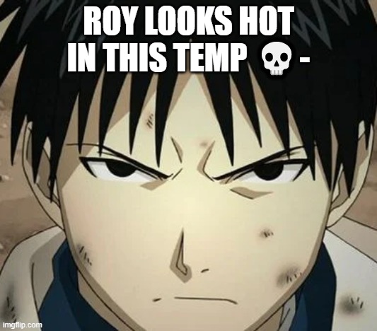 Roy's famous Scowl | ROY LOOKS HOT IN THIS TEMP 💀- | image tagged in roy's famous scowl | made w/ Imgflip meme maker