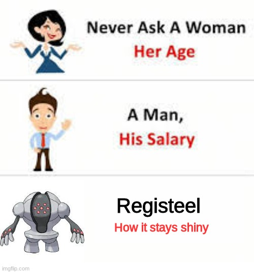 Never ask a woman her age | Registeel; How it stays shiny | image tagged in never ask a woman her age | made w/ Imgflip meme maker
