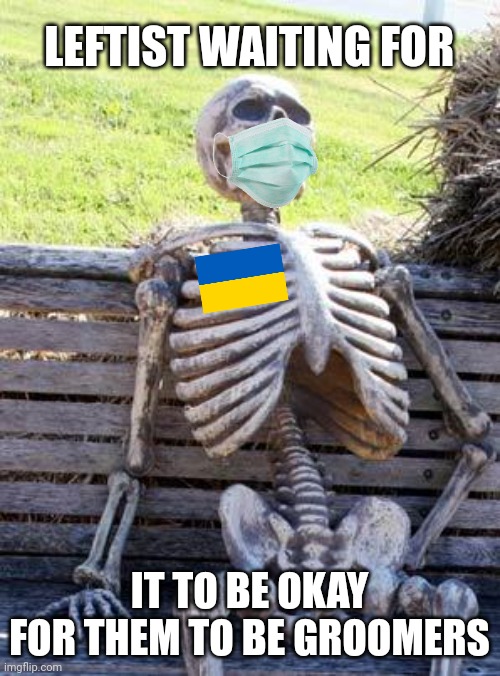 Waiting Skeleton | LEFTIST WAITING FOR; IT TO BE OKAY FOR THEM TO BE GROOMERS | image tagged in memes,waiting skeleton | made w/ Imgflip meme maker