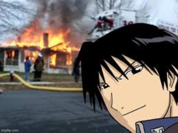 Roy Mustang house fire | image tagged in roy mustang house fire | made w/ Imgflip meme maker