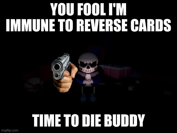 Evil Sans | YOU FOOL I'M IMMUNE TO REVERSE CARDS TIME TO DIE BUDDY | image tagged in evil sans | made w/ Imgflip meme maker