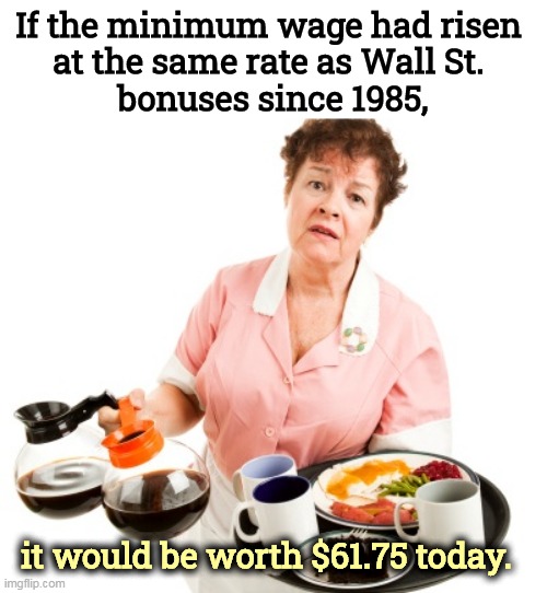 Democrats try to raise the minimum wage. Republicans keep it down. | If the minimum wage had risen 
at the same rate as Wall St. 
bonuses since 1985, it would be worth $61.75 today. | image tagged in republicans,hate,minimum wage,democrats,raise | made w/ Imgflip meme maker