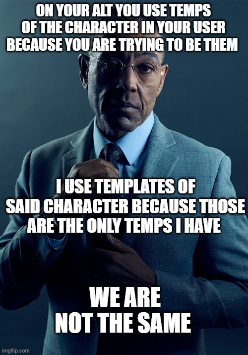 Gus Fring we are not the same | ON YOUR ALT YOU USE TEMPS OF THE CHARACTER IN YOUR USER BECAUSE YOU ARE TRYING TO BE THEM; I USE TEMPLATES OF SAID CHARACTER BECAUSE THOSE ARE THE ONLY TEMPS I HAVE; WE ARE NOT THE SAME | image tagged in gus fring we are not the same | made w/ Imgflip meme maker