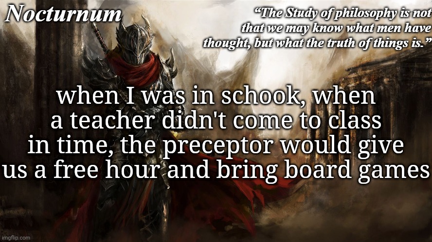 Nocturnum's knight temp | when I was in schook, when a teacher didn't come to class in time, the preceptor would give us a free hour and bring board games | image tagged in nocturnum's knight temp | made w/ Imgflip meme maker