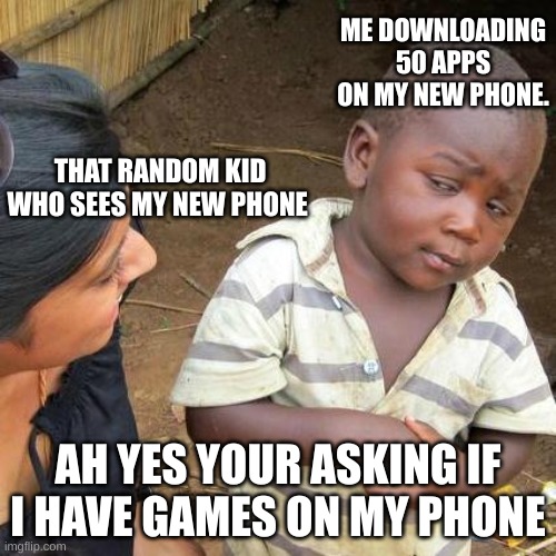 so i see... | ME DOWNLOADING 50 APPS ON MY NEW PHONE. THAT RANDOM KID WHO SEES MY NEW PHONE; AH YES YOUR ASKING IF I HAVE GAMES ON MY PHONE | image tagged in memes,third world skeptical kid | made w/ Imgflip meme maker