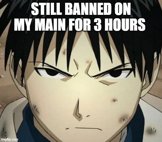 Roy's famous Scowl | STILL BANNED ON MY MAIN FOR 3 HOURS | image tagged in roy's famous scowl | made w/ Imgflip meme maker