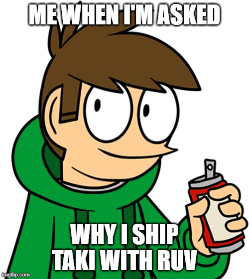Don't ask why | ME WHEN I'M ASKED; WHY I SHIP TAKI WITH RUV | image tagged in edd fnf | made w/ Imgflip meme maker