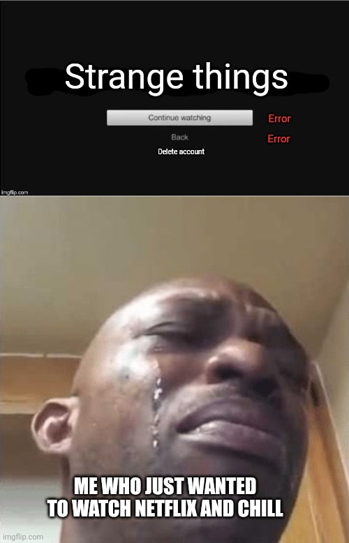 Image seeing this after having a bad day at work | Strange things; Error; Error; Delete account; ME WHO JUST WANTED TO WATCH NETFLIX AND CHILL | image tagged in are you still watching,netflix,buttons not working,crying black dude | made w/ Imgflip meme maker