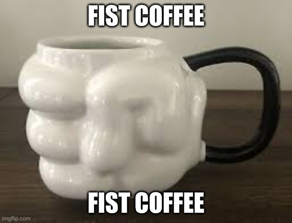 FIST COFFEE FIST COFFEE | made w/ Imgflip meme maker