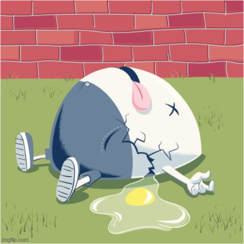 Fallen Humpty Dumpty | image tagged in fallen humpty dumpty | made w/ Imgflip meme maker