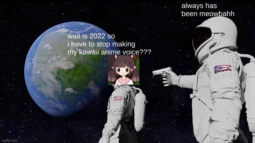 Always Has Been | always has been meowbahh; wait is 2022 so i have to stop making my kawaii anime voice??? | image tagged in memes,always has been | made w/ Imgflip meme maker