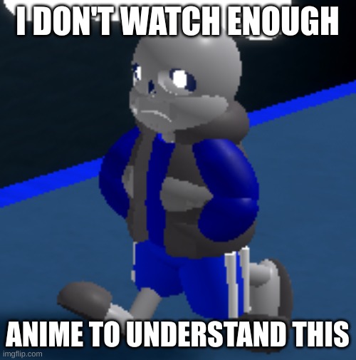 Depression | I DON'T WATCH ENOUGH ANIME TO UNDERSTAND THIS | image tagged in depression | made w/ Imgflip meme maker