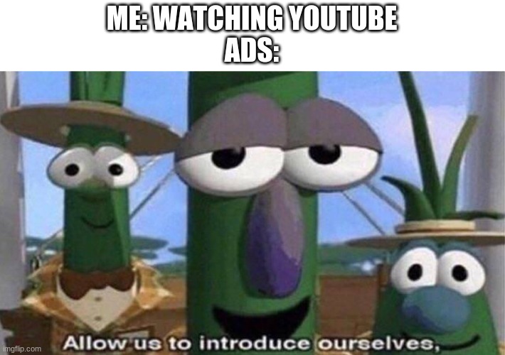 allow us to introduce ourselves | ME: WATCHING YOUTUBE
ADS: | image tagged in veggietales 'allow us to introduce ourselfs' | made w/ Imgflip meme maker