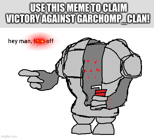 Registeel hey man f*** off | USE THIS MEME TO CLAIM VICTORY AGAINST GARCHOMP_CLAN! | image tagged in registeel hey man f off | made w/ Imgflip meme maker