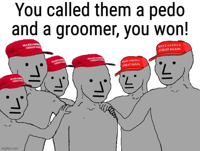 BASELESS ACCUSATION MAGA ECHO CHAMBER! | You called them a pedo and a groomer, you won! | image tagged in npc maga,magats,echo chamber,cant debate,cant meme,cant think for themselves | made w/ Imgflip meme maker