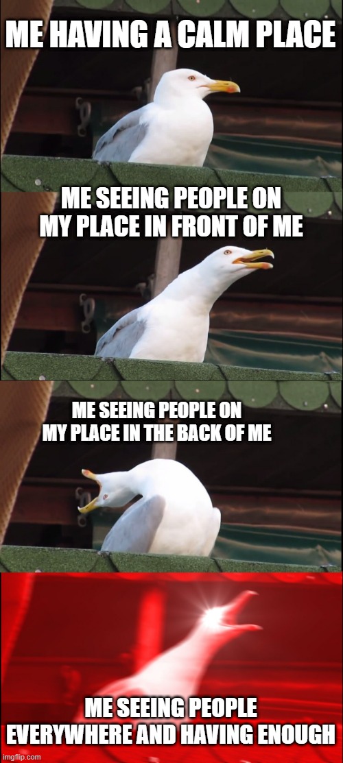 I thought I had a clam place | ME HAVING A CALM PLACE; ME SEEING PEOPLE ON MY PLACE IN FRONT OF ME; ME SEEING PEOPLE ON MY PLACE IN THE BACK OF ME; ME SEEING PEOPLE EVERYWHERE AND HAVING ENOUGH | image tagged in memes,inhaling seagull | made w/ Imgflip meme maker