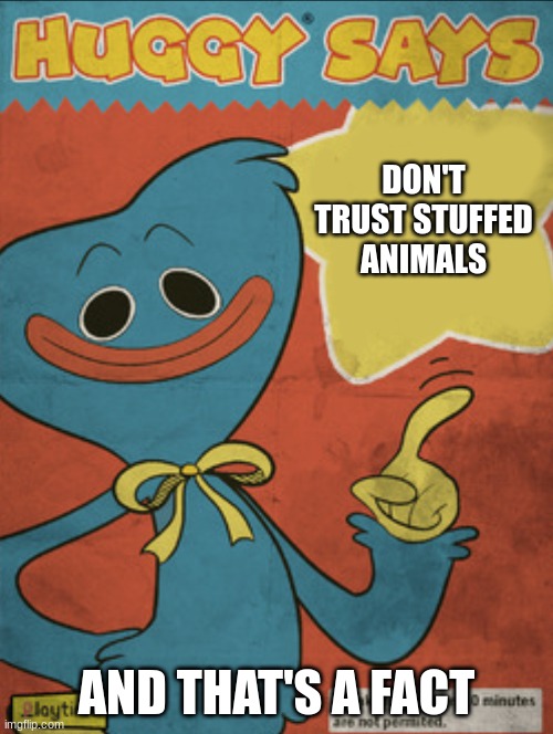 Huggy wuggy says | DON'T TRUST STUFFED ANIMALS; AND THAT'S A FACT | image tagged in huggy wuggy says | made w/ Imgflip meme maker