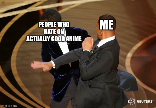Will Smith punching Chris Rock | PEOPLE WHO HATE ON ACTUALLY GOOD ANIME; ME | image tagged in will smith punching chris rock | made w/ Imgflip meme maker