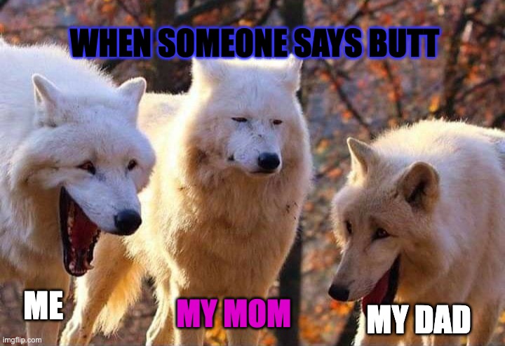 Laughing wolf | WHEN SOMEONE SAYS BUTT; ME; MY MOM; MY DAD | image tagged in laughing wolf | made w/ Imgflip meme maker