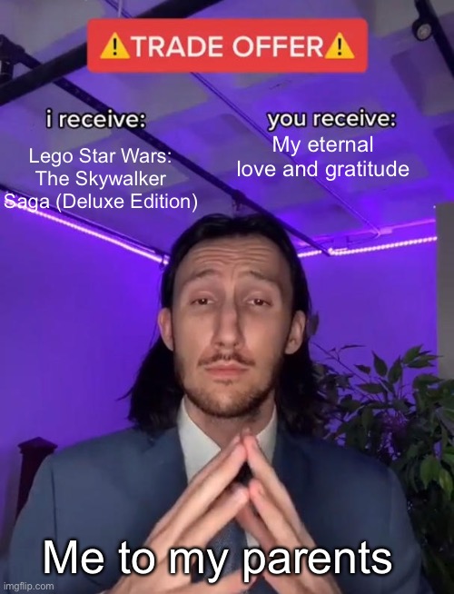 Me rn | My eternal love and gratitude; Lego Star Wars: The Skywalker Saga (Deluxe Edition); Me to my parents | image tagged in trade offer,lego star wars,lego,star wars,oh wow are you actually reading these tags | made w/ Imgflip meme maker