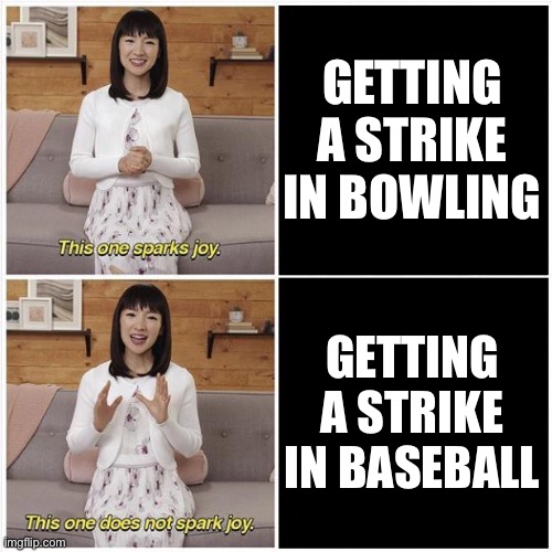 They Are Complete Antonyms |  GETTING A STRIKE IN BOWLING; GETTING A STRIKE IN BASEBALL | image tagged in marie kondo spark joy,baseball,bowling,strikes,sports | made w/ Imgflip meme maker