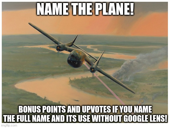 NAME THE PLANE- quiz for those nerds out there |  NAME THE PLANE! BONUS POINTS AND UPVOTES IF YOU NAME THE FULL NAME AND ITS USE WITHOUT GOOGLE LENS! | image tagged in plane,quiz | made w/ Imgflip meme maker