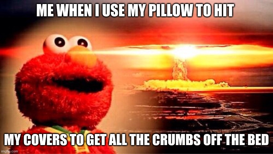 When cleaning your bed | ME WHEN I USE MY PILLOW TO HIT; MY COVERS TO GET ALL THE CRUMBS OFF THE BED | image tagged in elmo nuclear explosion,memes | made w/ Imgflip meme maker