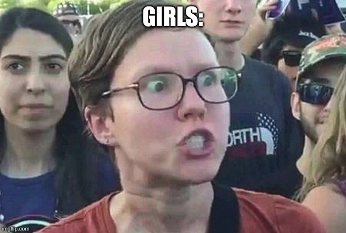 Triggered Liberal | GIRLS: | image tagged in triggered liberal | made w/ Imgflip meme maker