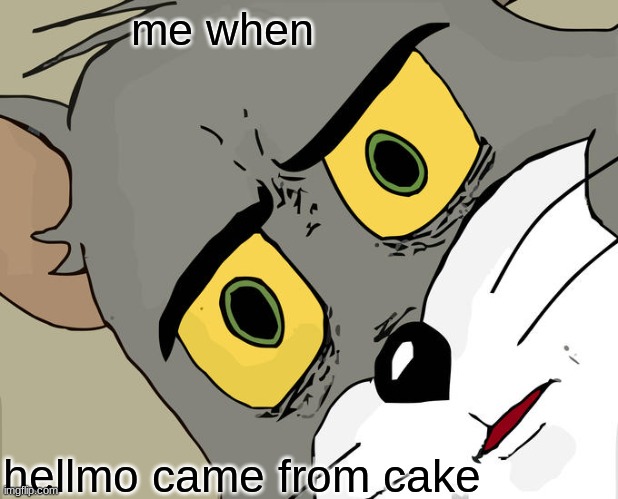 me when hellmo came from cake | image tagged in memes,unsettled tom | made w/ Imgflip meme maker