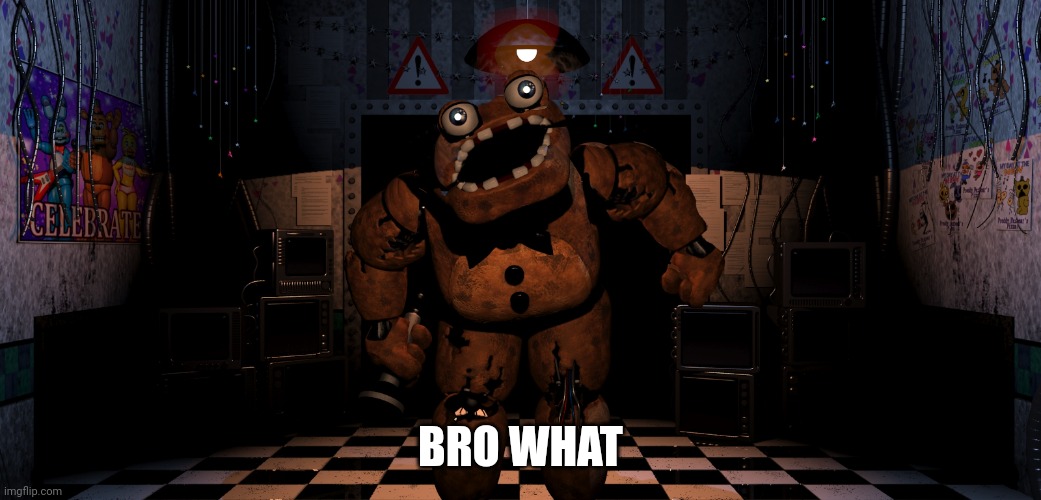 Cursed Freddy Fazbear | BRO WHAT | image tagged in cursed freddy fazbear | made w/ Imgflip meme maker