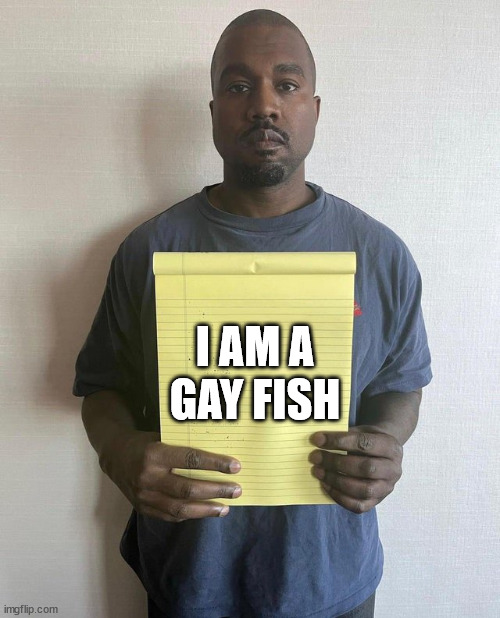 Kanye no hack | GAY FISH; I AM A | image tagged in kanye no hack | made w/ Imgflip meme maker