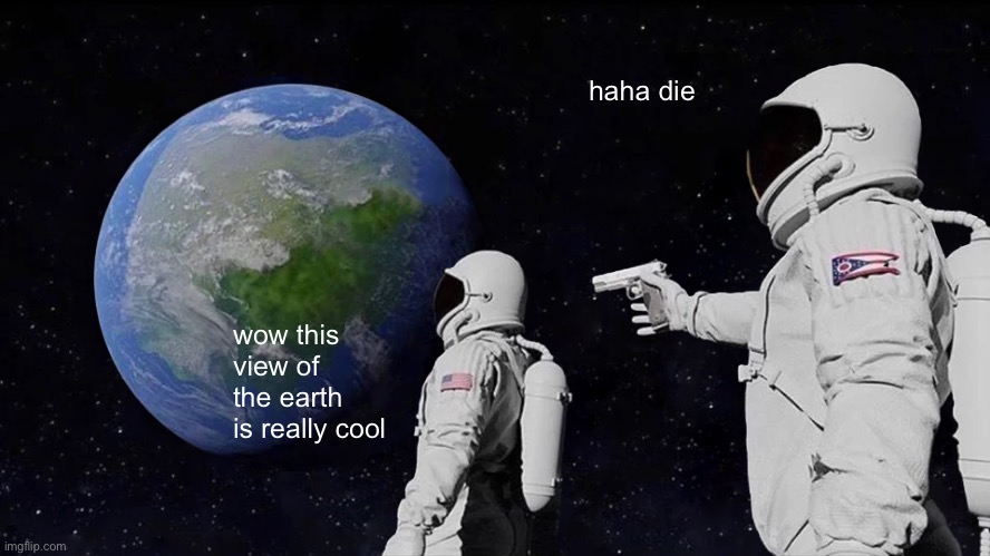 Always Has Been Meme | haha die; wow this view of the earth is really cool | image tagged in memes,always has been | made w/ Imgflip meme maker
