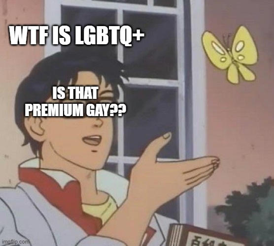 Is This A Pigeon Meme | WTF IS LGBTQ+; IS THAT PREMIUM GAY?? | image tagged in memes,is this a pigeon | made w/ Imgflip meme maker