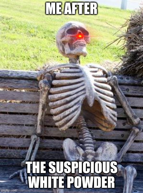 Waiting Skeleton | ME AFTER; THE SUSPICIOUS WHITE POWDER | image tagged in memes,waiting skeleton | made w/ Imgflip meme maker