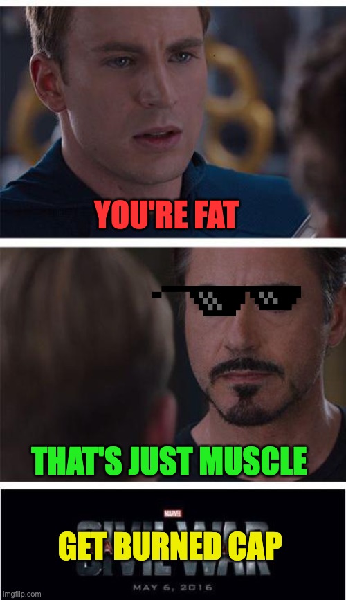 oh cap | YOU'RE FAT; THAT'S JUST MUSCLE; GET BURNED CAP | image tagged in memes,marvel civil war 1 | made w/ Imgflip meme maker