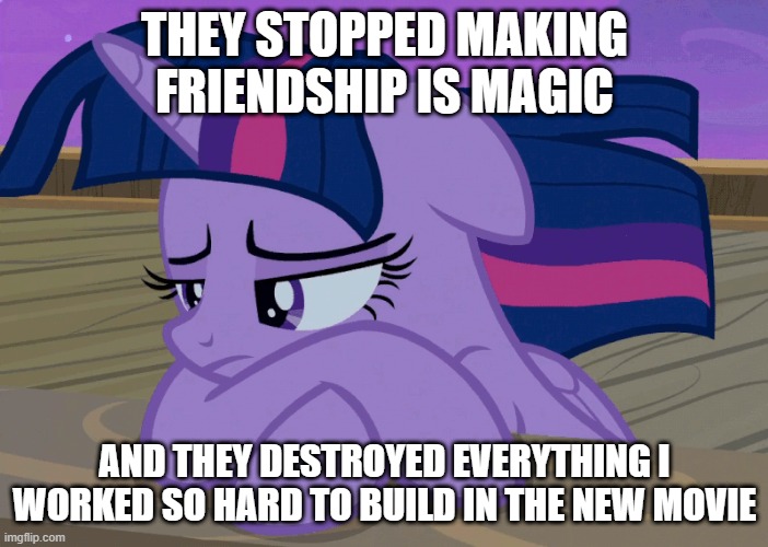 wwhhyy? | THEY STOPPED MAKING FRIENDSHIP IS MAGIC; AND THEY DESTROYED EVERYTHING I WORKED SO HARD TO BUILD IN THE NEW MOVIE | image tagged in depressed twilight sparkle mlp,funny,funny memes,funny meme | made w/ Imgflip meme maker