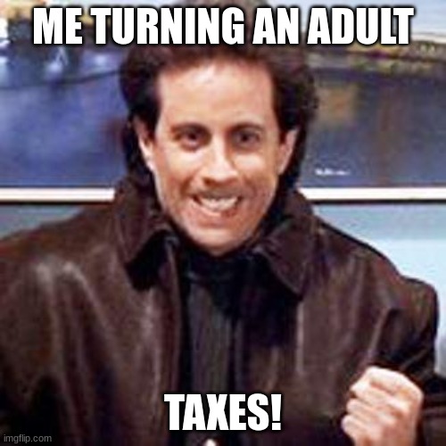 Seinfeld Newman | ME TURNING AN ADULT; TAXES! | image tagged in seinfeld newman | made w/ Imgflip meme maker