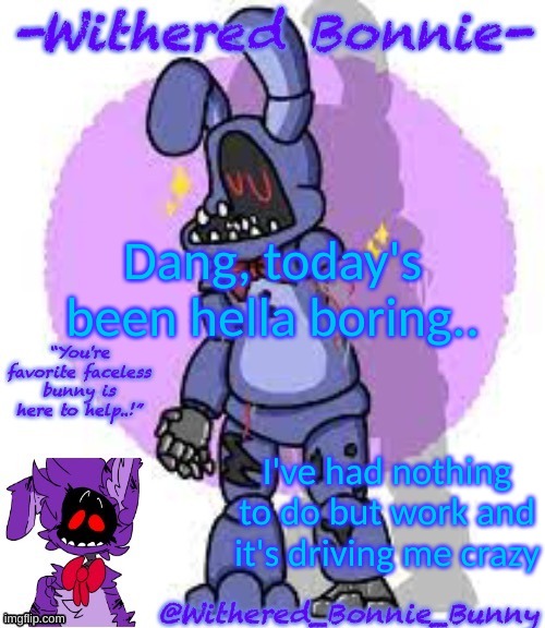 . | Dang, today's been hella boring.. I've had nothing to do but work and it's driving me crazy | image tagged in withered_bonnie_bunny's fnaf 2 bonnie temp | made w/ Imgflip meme maker