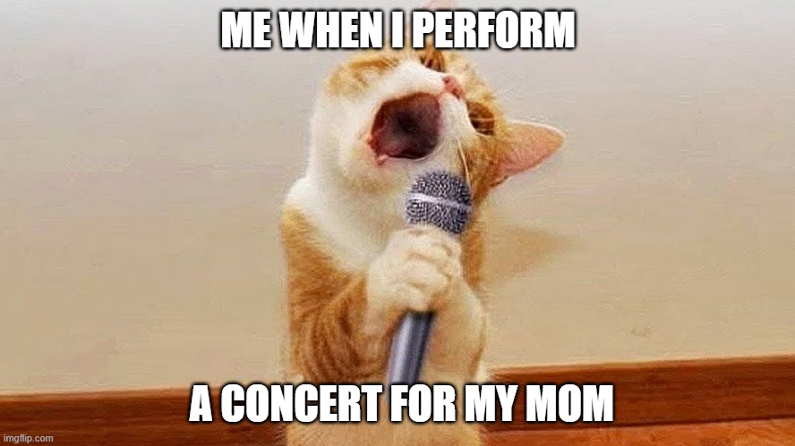 SING PROUD | ME WHEN I PERFORM; A CONCERT FOR MY MOM | image tagged in sing proud | made w/ Imgflip meme maker