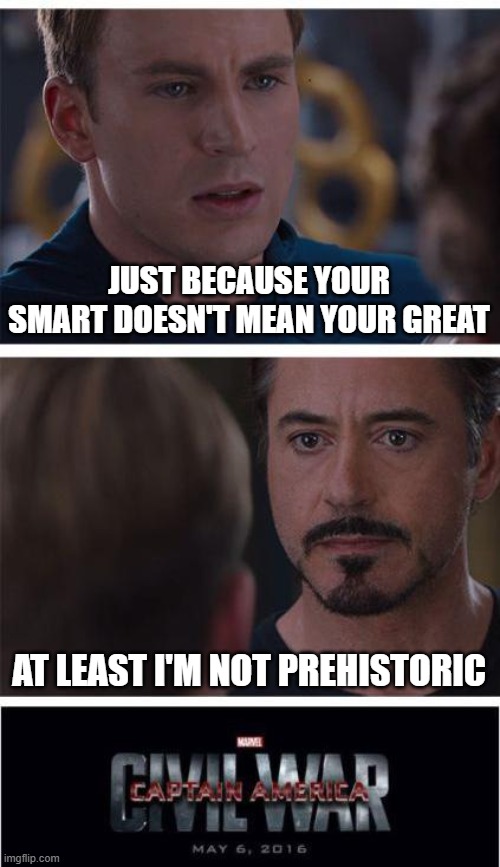 Iron Man and Captain America's Conversation | JUST BECAUSE YOUR SMART DOESN'T MEAN YOUR GREAT; AT LEAST I'M NOT PREHISTORIC | image tagged in memes,marvel civil war 1 | made w/ Imgflip meme maker