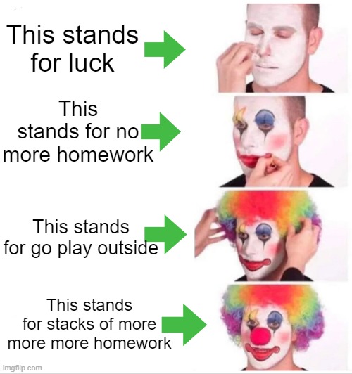 Today is a holiday! Yey? | This stands for luck; This stands for no more homework; This stands for go play outside; This stands for stacks of more more more homework | image tagged in memes,clown applying makeup | made w/ Imgflip meme maker
