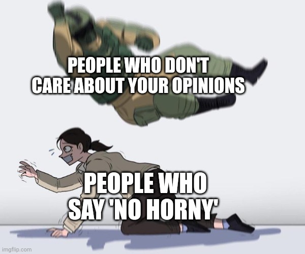 No Horny Response | PEOPLE WHO DON'T CARE ABOUT YOUR OPINIONS; PEOPLE WHO SAY 'NO HORNY' | image tagged in fuze elbow dropping a hostage | made w/ Imgflip meme maker