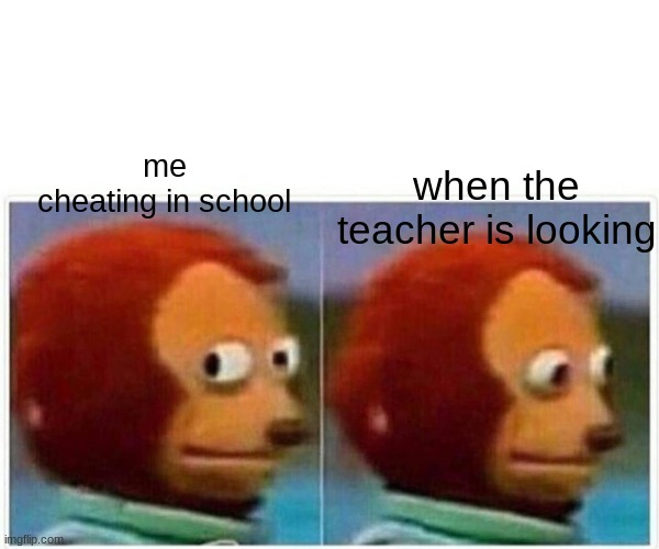 Monkey Puppet Meme | when the teacher is looking; me cheating in school | image tagged in memes,monkey puppet | made w/ Imgflip meme maker