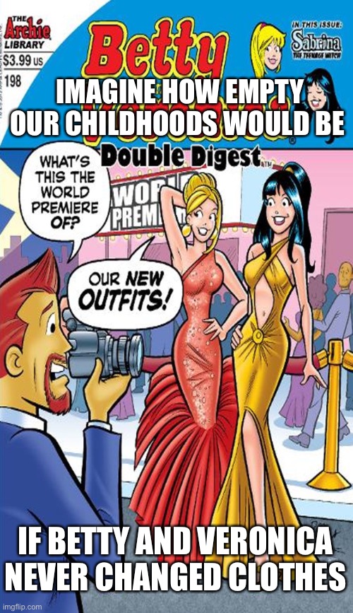 Fashionistas Betty and Veronica | IMAGINE HOW EMPTY OUR CHILDHOODS WOULD BE; IF BETTY AND VERONICA NEVER CHANGED CLOTHES | image tagged in imagine,fun,childhood,comics/cartoons,funny | made w/ Imgflip meme maker